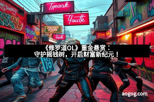 《修罗道OL》重金悬赏：守护摇钱树，开启财富新纪元！